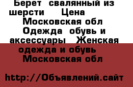 Берет, свалянный из шерсти.  › Цена ­ 2 500 - Московская обл. Одежда, обувь и аксессуары » Женская одежда и обувь   . Московская обл.